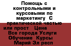 Помощь с контрольными и курсовыми по маркетингу. С практической частью или прост › Цена ­ 1 100 - Все города Услуги » Обучение. Курсы   . Марий Эл респ.